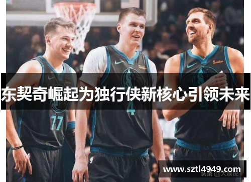 东契奇崛起为独行侠新核心引领未来