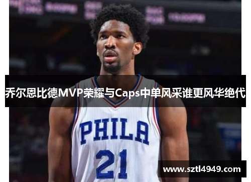 乔尔恩比德MVP荣耀与Caps中单风采谁更风华绝代