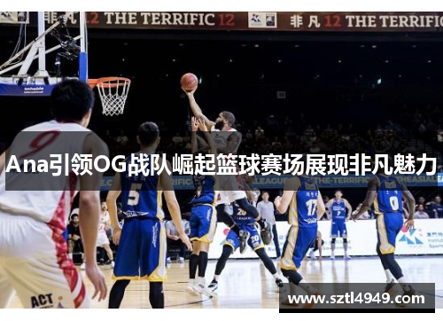 Ana引领OG战队崛起篮球赛场展现非凡魅力