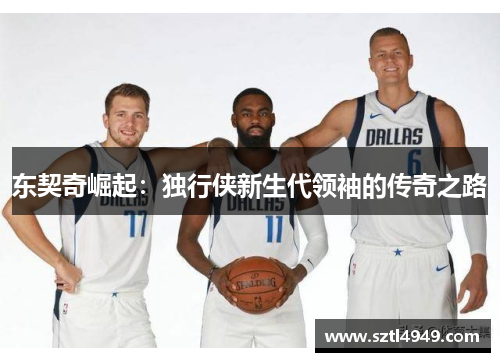 东契奇崛起：独行侠新生代领袖的传奇之路